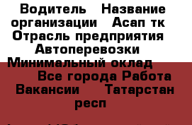 Водитель › Название организации ­ Асап тк › Отрасль предприятия ­ Автоперевозки › Минимальный оклад ­ 90 000 - Все города Работа » Вакансии   . Татарстан респ.